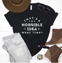 Load image into Gallery viewer, &quot;Horriable idea- what time?&quot; graphic tee